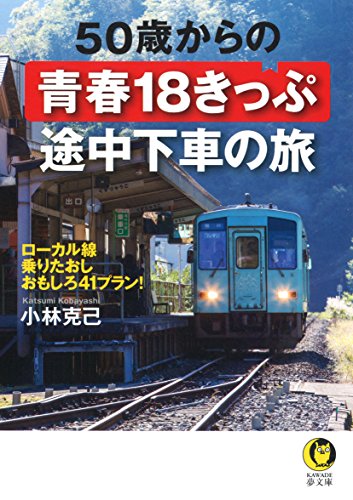 50歳からの青春18きっぷ 途中下車の旅: ローカル線乗りたおしおもしろ41プラン! (KAWADE夢文庫)